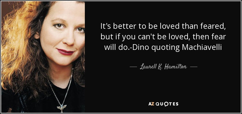 It's better to be loved than feared, but if you can't be loved, then fear will do.-Dino quoting Machiavelli - Laurell K. Hamilton