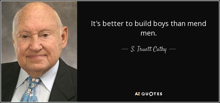 It's better to build boys than mend men. - S. Truett Cathy