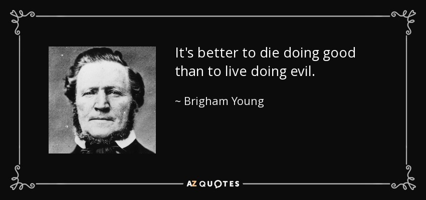 It's better to die doing good than to live doing evil. - Brigham Young