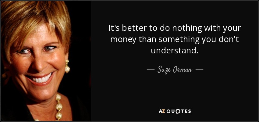 It's better to do nothing with your money than something you don't understand. - Suze Orman
