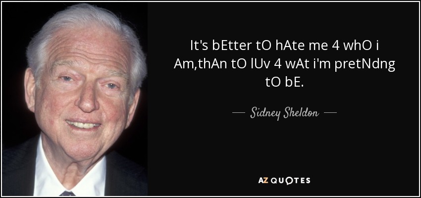 It's bEtter tO hAte me 4 whO i Am,thAn tO lUv 4 wAt i'm pretNdng tO bE. - Sidney Sheldon