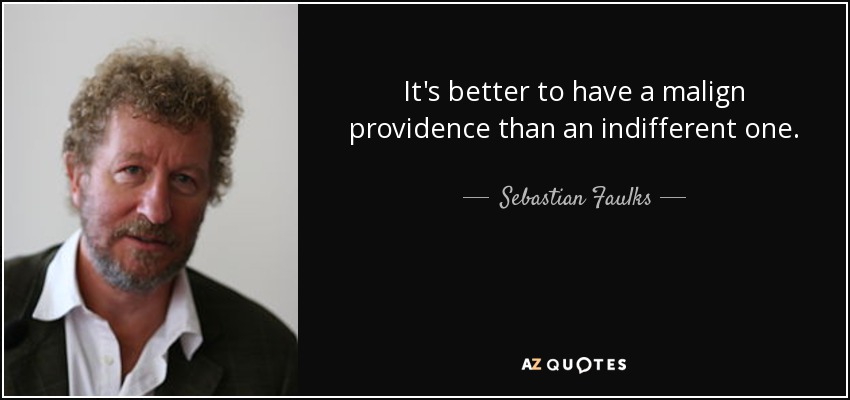 It's better to have a malign providence than an indifferent one. - Sebastian Faulks