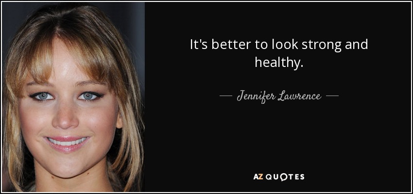 It's better to look strong and healthy. - Jennifer Lawrence
