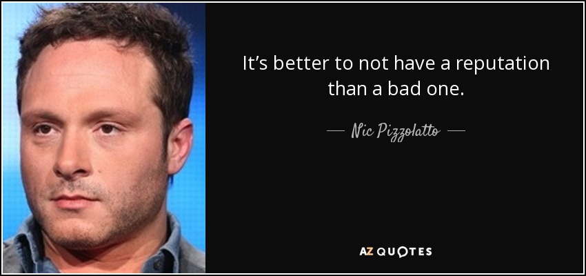 It’s better to not have a reputation than a bad one. - Nic Pizzolatto