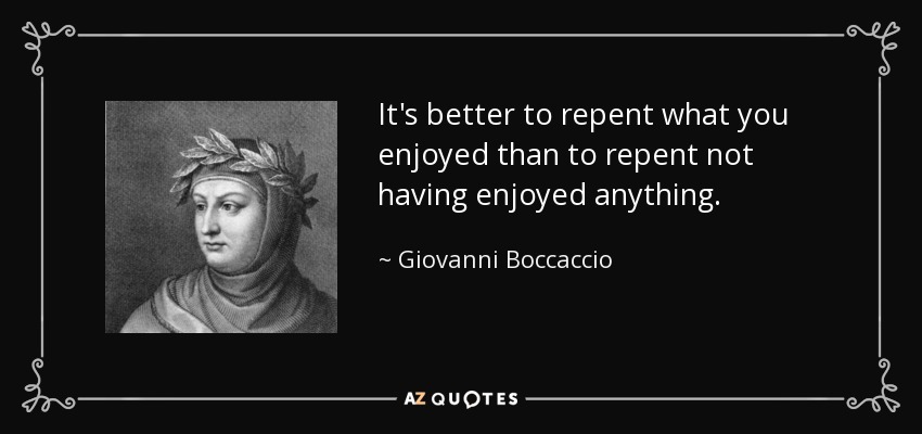 It's better to repent what you enjoyed than to repent not having enjoyed anything. - Giovanni Boccaccio