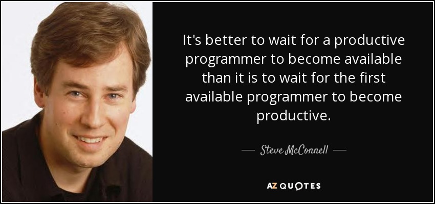 It's better to wait for a productive programmer to become available than it is to wait for the first available programmer to become productive. - Steve McConnell