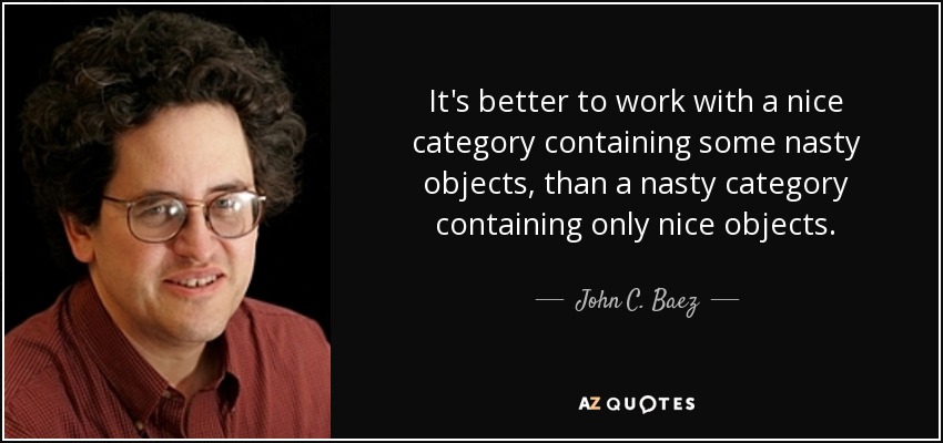 It's better to work with a nice category containing some nasty objects, than a nasty category containing only nice objects. - John C. Baez