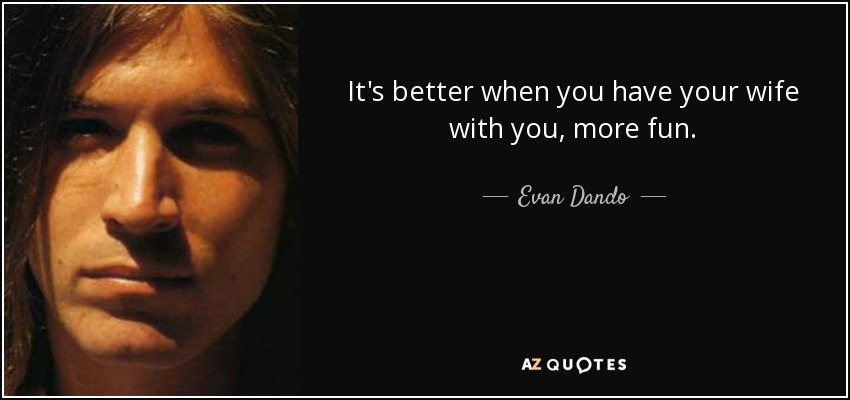 It's better when you have your wife with you, more fun. - Evan Dando