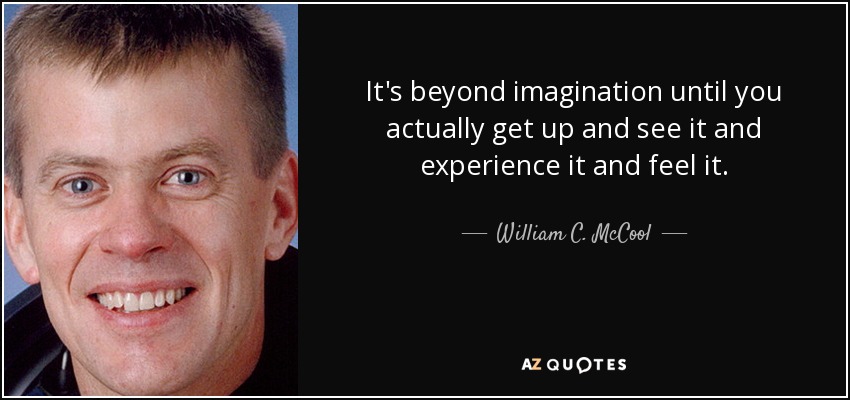 It's beyond imagination until you actually get up and see it and experience it and feel it. - William C. McCool
