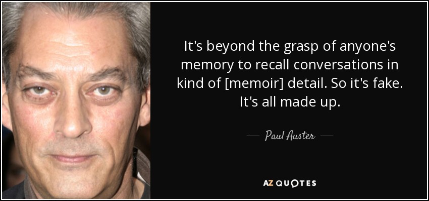 It's beyond the grasp of anyone's memory to recall conversations in kind of [memoir] detail. So it's fake. It's all made up. - Paul Auster