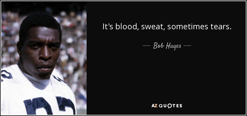 It's blood, sweat, sometimes tears. - Bob Hayes