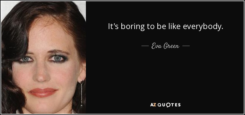 It's boring to be like everybody. - Eva Green