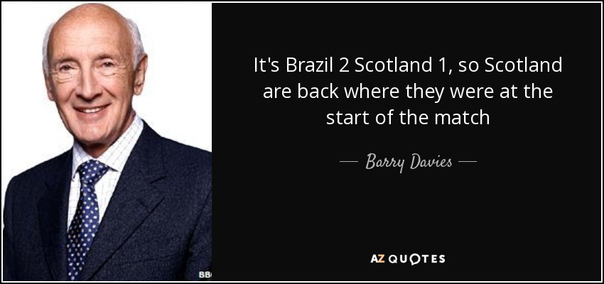 It's Brazil 2 Scotland 1, so Scotland are back where they were at the start of the match - Barry Davies