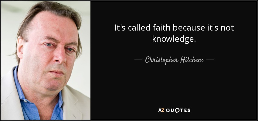 It's called faith because it's not knowledge. - Christopher Hitchens