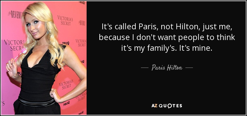 It's called Paris, not Hilton, just me, because I don't want people to think it's my family's. It's mine. - Paris Hilton