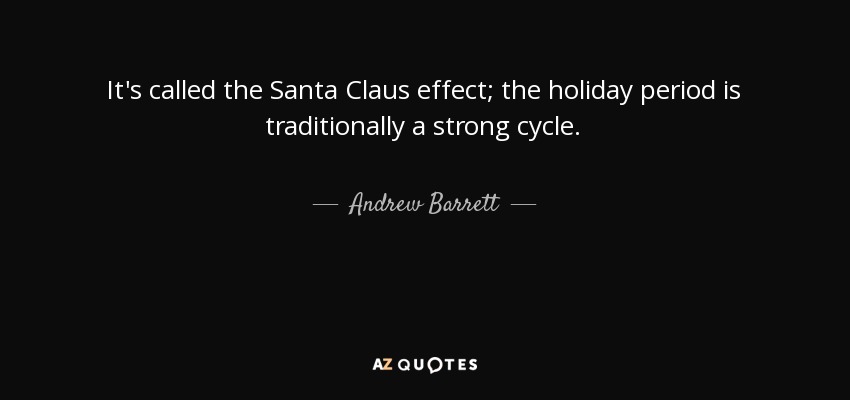 It's called the Santa Claus effect; the holiday period is traditionally a strong cycle. - Andrew Barrett