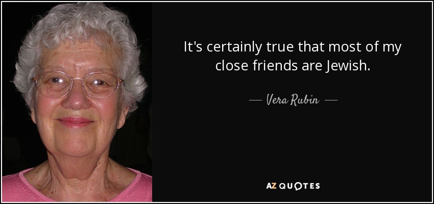 It's certainly true that most of my close friends are Jewish. - Vera Rubin