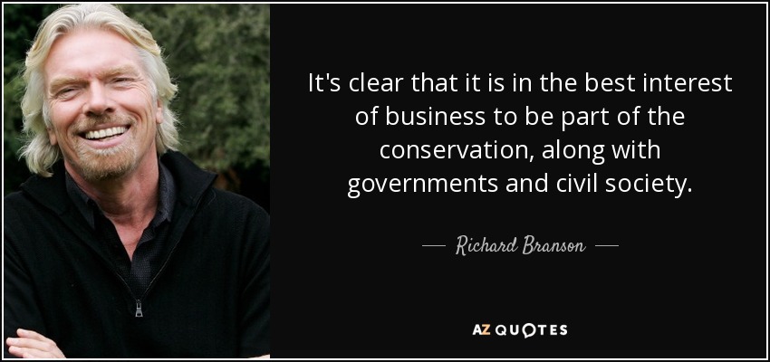 It's clear that it is in the best interest of business to be part of the conservation, along with governments and civil society. - Richard Branson