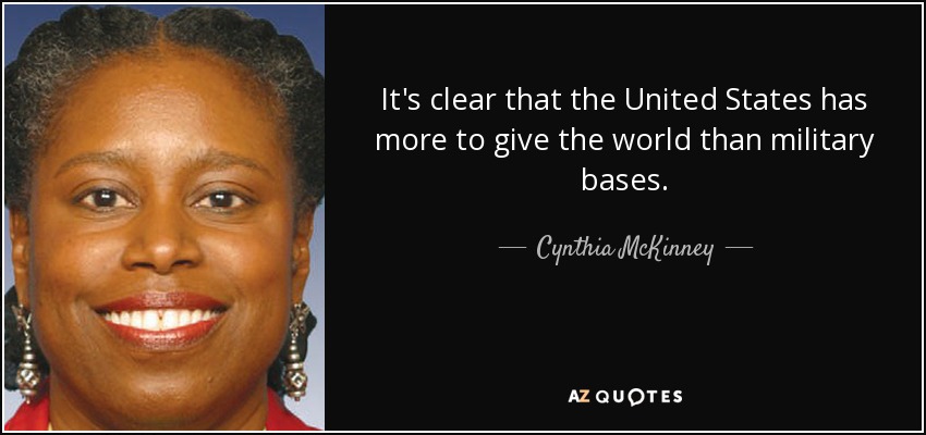 It's clear that the United States has more to give the world than military bases. - Cynthia McKinney