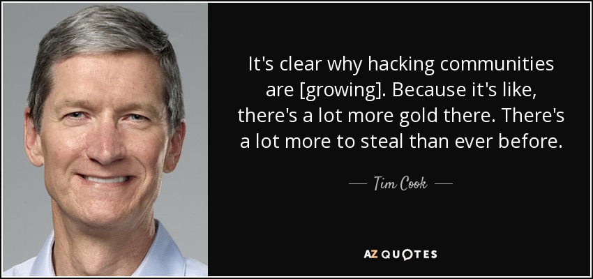 It's clear why hacking communities are [growing]. Because it's like, there's a lot more gold there. There's a lot more to steal than ever before. - Tim Cook