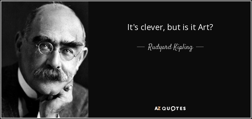 It's clever, but is it Art? - Rudyard Kipling