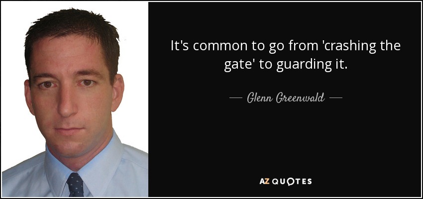 It's common to go from 'crashing the gate' to guarding it. - Glenn Greenwald