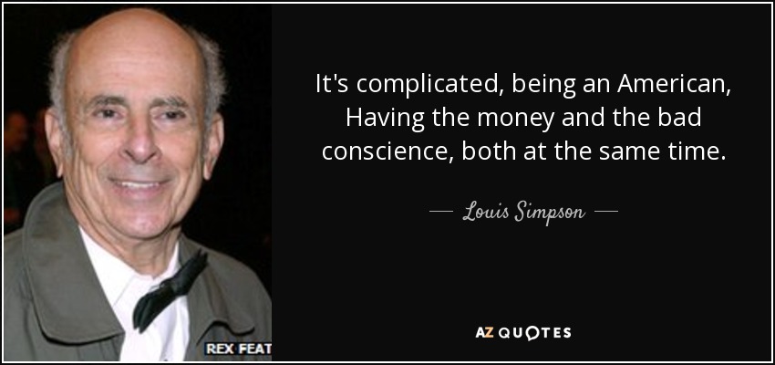 It's complicated, being an American, Having the money and the bad conscience, both at the same time. - Louis Simpson