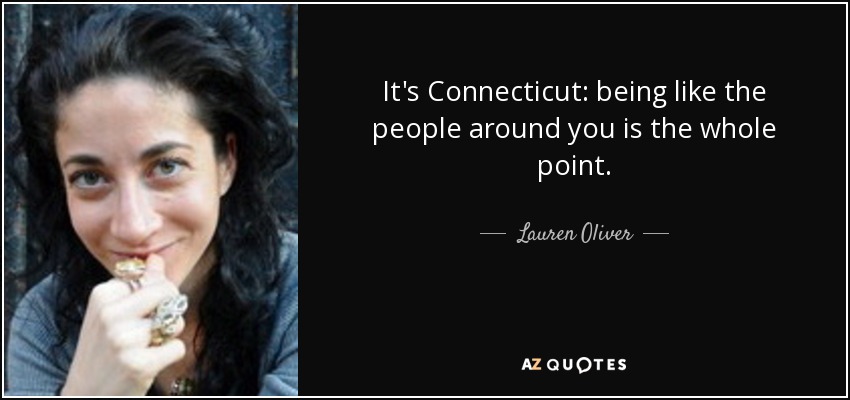 It's Connecticut: being like the people around you is the whole point. - Lauren Oliver