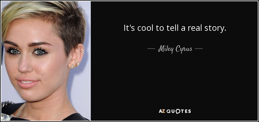 It's cool to tell a real story. - Miley Cyrus