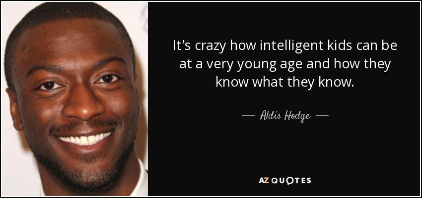 It's crazy how intelligent kids can be at a very young age and how they know what they know. - Aldis Hodge