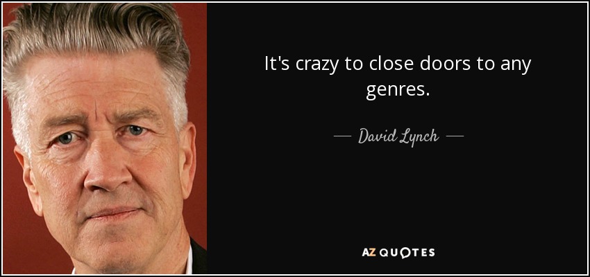 It's crazy to close doors to any genres. - David Lynch