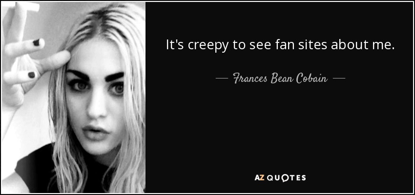 It's creepy to see fan sites about me. - Frances Bean Cobain
