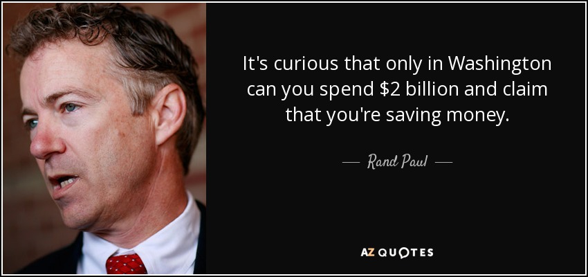 It's curious that only in Washington can you spend $2 billion and claim that you're saving money. - Rand Paul