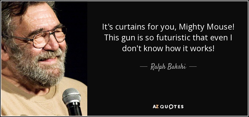 It's curtains for you, Mighty Mouse! This gun is so futuristic that even I don't know how it works! - Ralph Bakshi