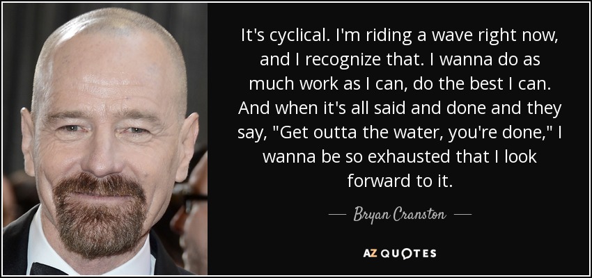 It's cyclical. I'm riding a wave right now, and I recognize that. I wanna do as much work as I can, do the best I can. And when it's all said and done and they say, 