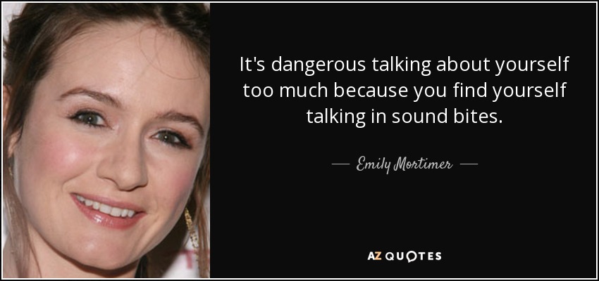 It's dangerous talking about yourself too much because you find yourself talking in sound bites. - Emily Mortimer