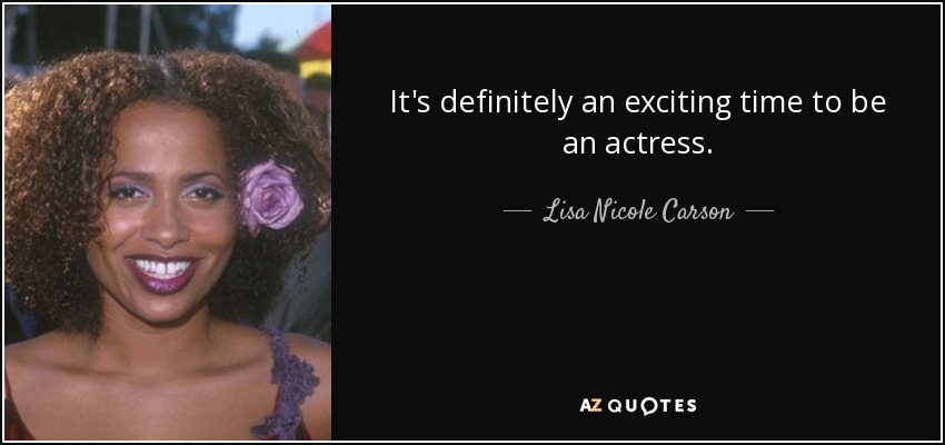 It's definitely an exciting time to be an actress. - Lisa Nicole Carson