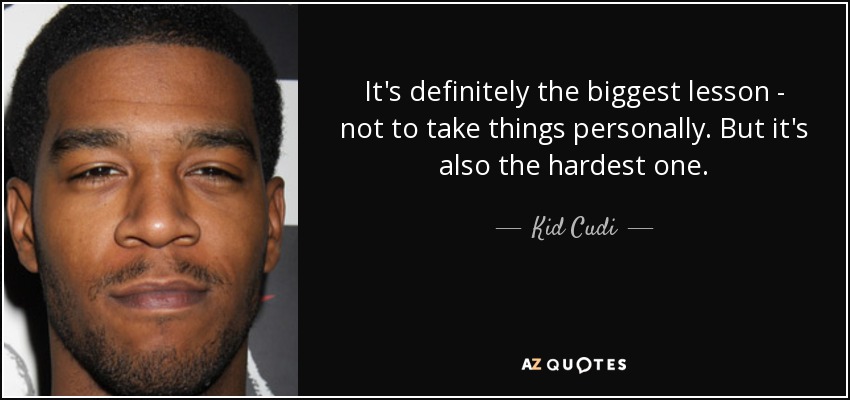 It's definitely the biggest lesson - not to take things personally. But it's also the hardest one. - Kid Cudi