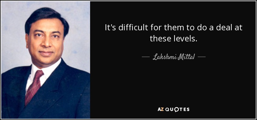 It's difficult for them to do a deal at these levels. - Lakshmi Mittal