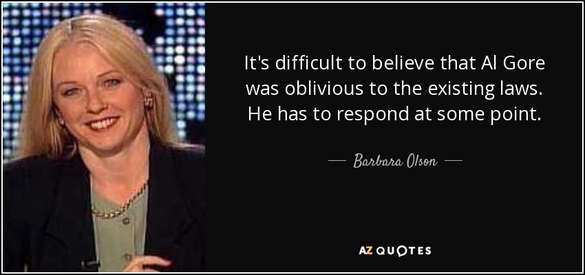 It's difficult to believe that Al Gore was oblivious to the existing laws. He has to respond at some point. - Barbara Olson