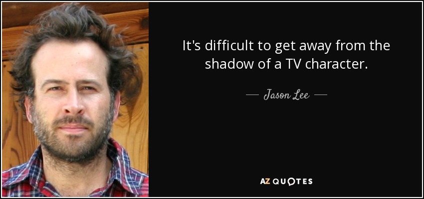 It's difficult to get away from the shadow of a TV character. - Jason Lee
