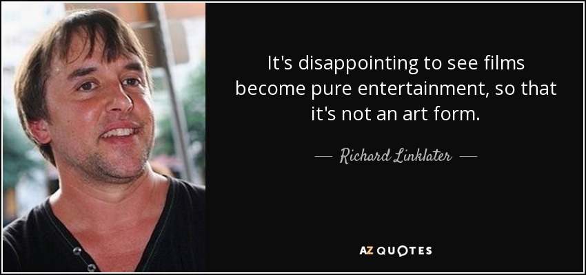 It's disappointing to see films become pure entertainment, so that it's not an art form. - Richard Linklater