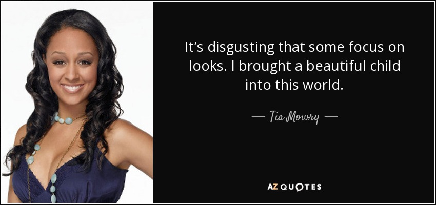 It’s disgusting that some focus on looks. I brought a beautiful child into this world. - Tia Mowry