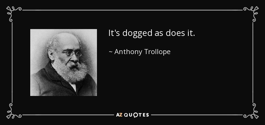 It's dogged as does it. - Anthony Trollope