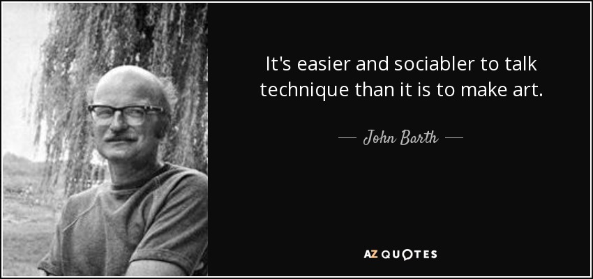 It's easier and sociabler to talk technique than it is to make art. - John Barth