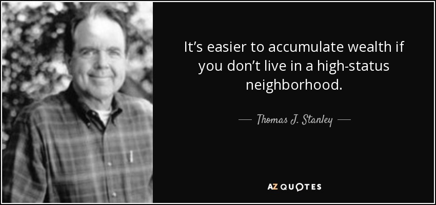 It’s easier to accumulate wealth if you don’t live in a high-status neighborhood. - Thomas J. Stanley