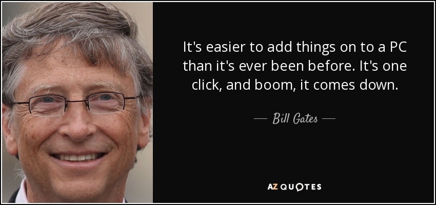 It's easier to add things on to a PC than it's ever been before. It's one click, and boom, it comes down. - Bill Gates