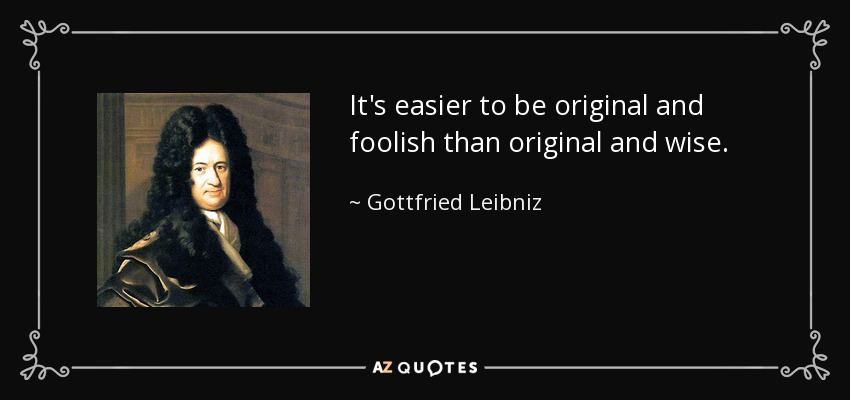 It's easier to be original and foolish than original and wise. - Gottfried Leibniz