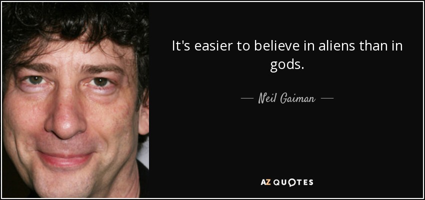 It's easier to believe in aliens than in gods. - Neil Gaiman