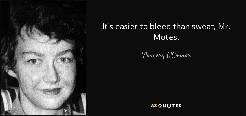 It's easier to bleed than sweat, Mr. Motes. - Flannery O'Connor